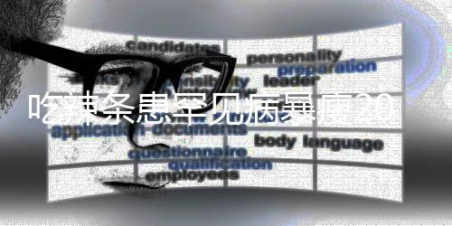 吃辣女孩病暴辣条条患透支罕见因为0斤瘦21岁生命